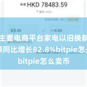 主要电商平台家电以旧换新销售额同比增长82.8%bitpie怎么卖币