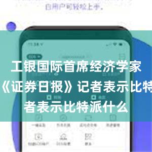 工银国际首席经济学家程实对《证券日报》记者表示比特派什么