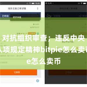 对抗组织审查；违反中央八项规定精神bitpie怎么卖币