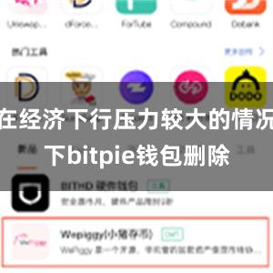 在经济下行压力较大的情况下bitpie钱包删除