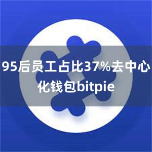 95后员工占比37%去中心化钱包bitpie