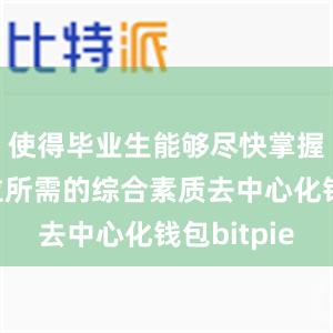 使得毕业生能够尽快掌握工作岗位所需的综合素质去中心化钱包bitpie