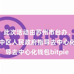 此次活动由苏州市台办、苏州市吴中区人民政府指导去中心化钱包bitpie