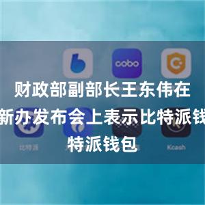 财政部副部长王东伟在国新办发布会上表示比特派钱包