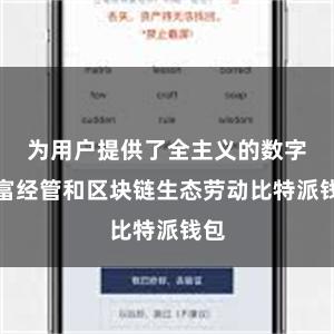 为用户提供了全主义的数字财富经管和区块链生态劳动比特派钱包