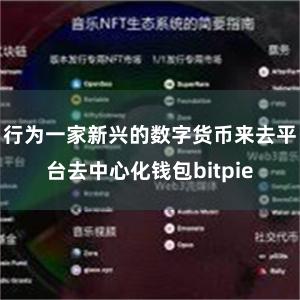 行为一家新兴的数字货币来去平台去中心化钱包bitpie