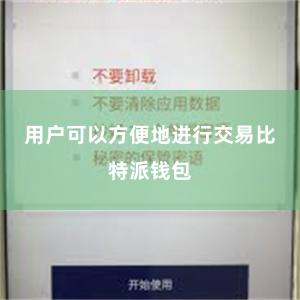 用户可以方便地进行交易比特派钱包