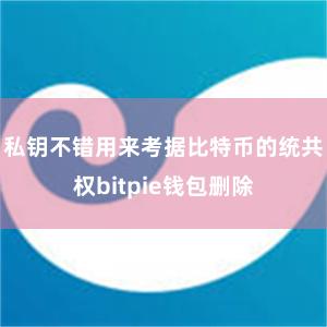 私钥不错用来考据比特币的统共权bitpie钱包删除