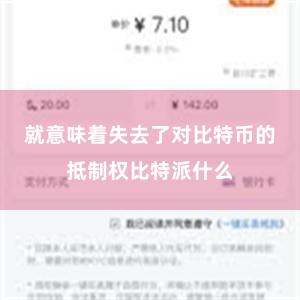 就意味着失去了对比特币的抵制权比特派什么