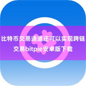 比特币交易通道还可以实现跨链交易bitpie安卓版下载