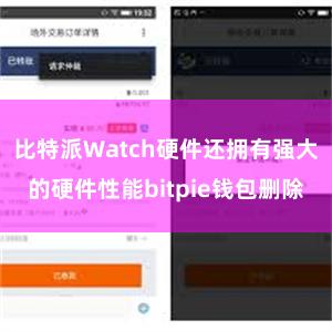 比特派Watch硬件还拥有强大的硬件性能bitpie钱包删除